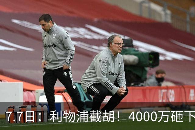 7.7日：利物浦截胡！4000万砸下西甲爆点，一天搞定转会，皇马白捡2000万